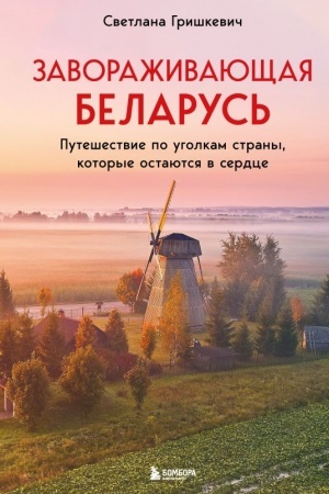 Обложка: Завораживающая Беларусь. Путешествие по уголкам страны, которые остаются в сердце