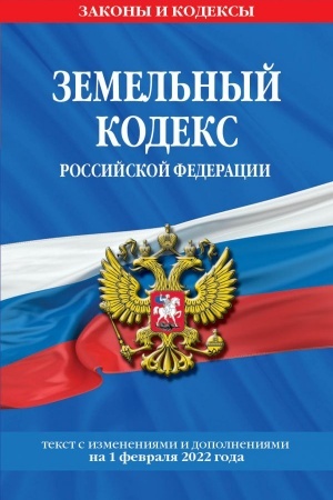 Cover: Zemel′nyj kodeks Rossijskoj Federacii. Tekst s poslednimi izmeneniyami i dopolneniyami na 1 fevralya 2022 goda