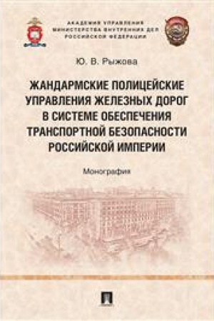Cover: ZHandarmskie policejskie upravleniya zheleznych dorog v sisteme obespecheniya transportnoj bezopasnosti Rossijskoj imperii. Monografiya