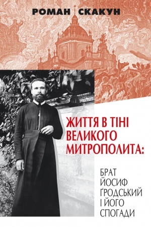 Cover: ZHyttya v tini velykoho Mytropolyta: brat Yosyf Grods′kyy i yoho spohady