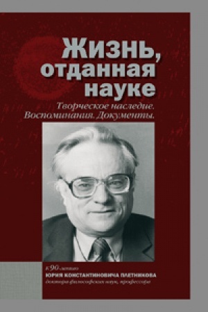 Cover: ZHizn′, otdannaya nauke. Tvorcheskoe nasledie. Vospominaniya. Dokumenty. K 90­letiyu YU.K. Pletnikova
