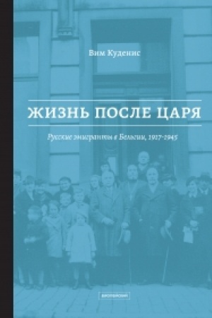 Обложка: Жизнь после царя: Русские эмигранты в Бельгии, 1917– 1945