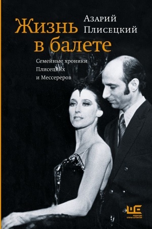 Обложка: Жизнь в балете. Семейные хроники Плисецких и Мессереров