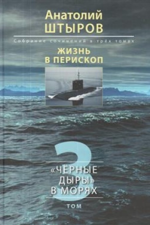 Cover: ZHizn&prime; v periskop. Sobranie sochinenij v tryoch tomach. Tom 1. Prikazano soblyudat&prime; radiomolchanie. Povesti, rasskazy, issledovaniya. Tom 2. Videniya reliktovogo podvodnika. Stichi raznych let. Tom 3. «CHyornye dyry» v moryach. Issledovan