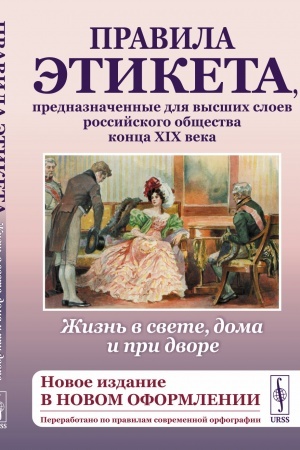 Обложка: Жизнь в свете, дома и при дворе: Правила этикета, предназначенные для высших слоев российского общества конца XIX века.(Новое издание в новом оформлении. Переработано по правилам современной орфографии)