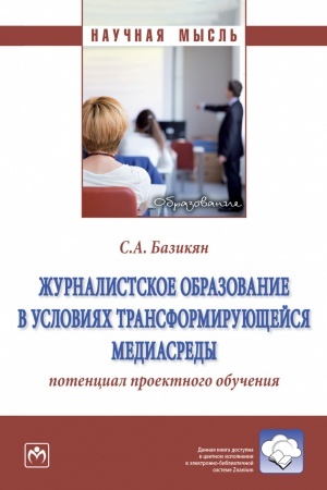 Cover: ZHURNALISTSKOE OBRAZOVANIE V USLOVIYACH TRANSFORMIRUYUSHHEJSYA MEDIASREDY: POTENCIAL PROEKTNOGO OBUCHENIYA