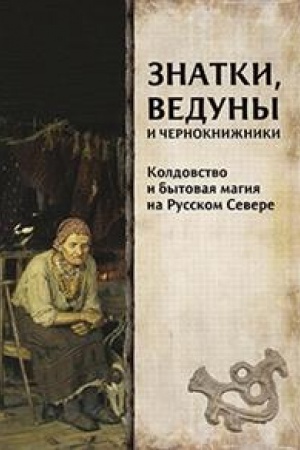 Cover: Znatki, veduny i chernoknizhniki: koldovstvo i bytovaya magiya na Russkom Severe