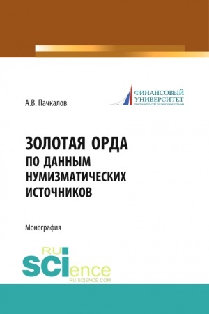 Обложка: Золотая Орда по данным нумизматических источников. (Аспирантура, Бакалавриат, Магистратура, Специалитет). Монография.